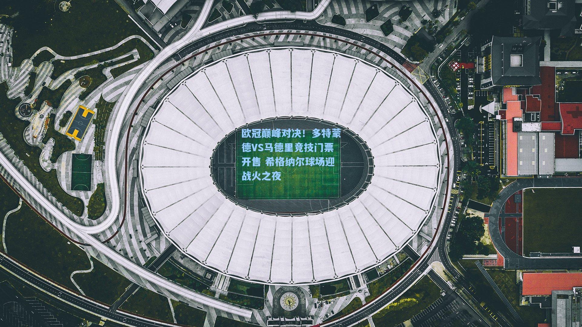 欧冠巅峰对决！多特蒙德VS马德里竞技门票开售 希格纳尔球场迎战火之夜