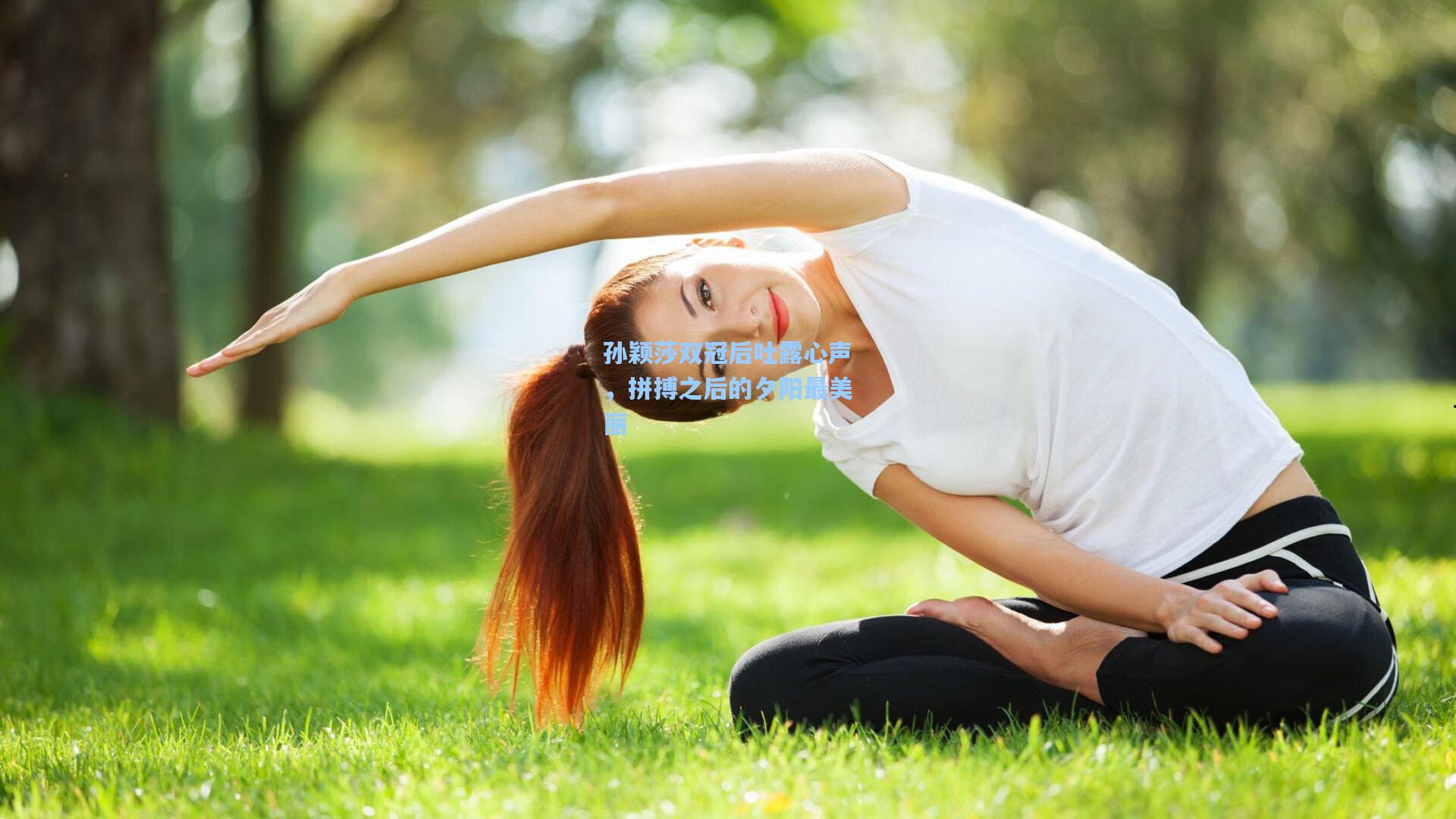 孙颖莎双冠后吐露心声，拼搏之后的夕阳最美丽