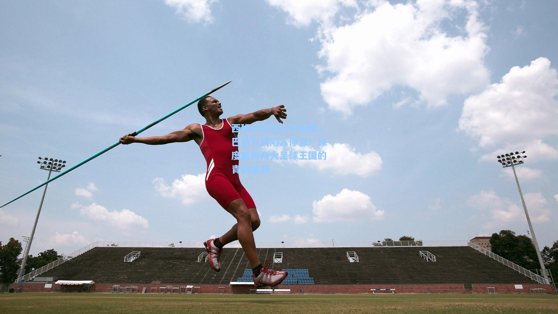西班牙足球人才井喷，巴西为何陷入停滞？深度解析两大足球王国的青训差异