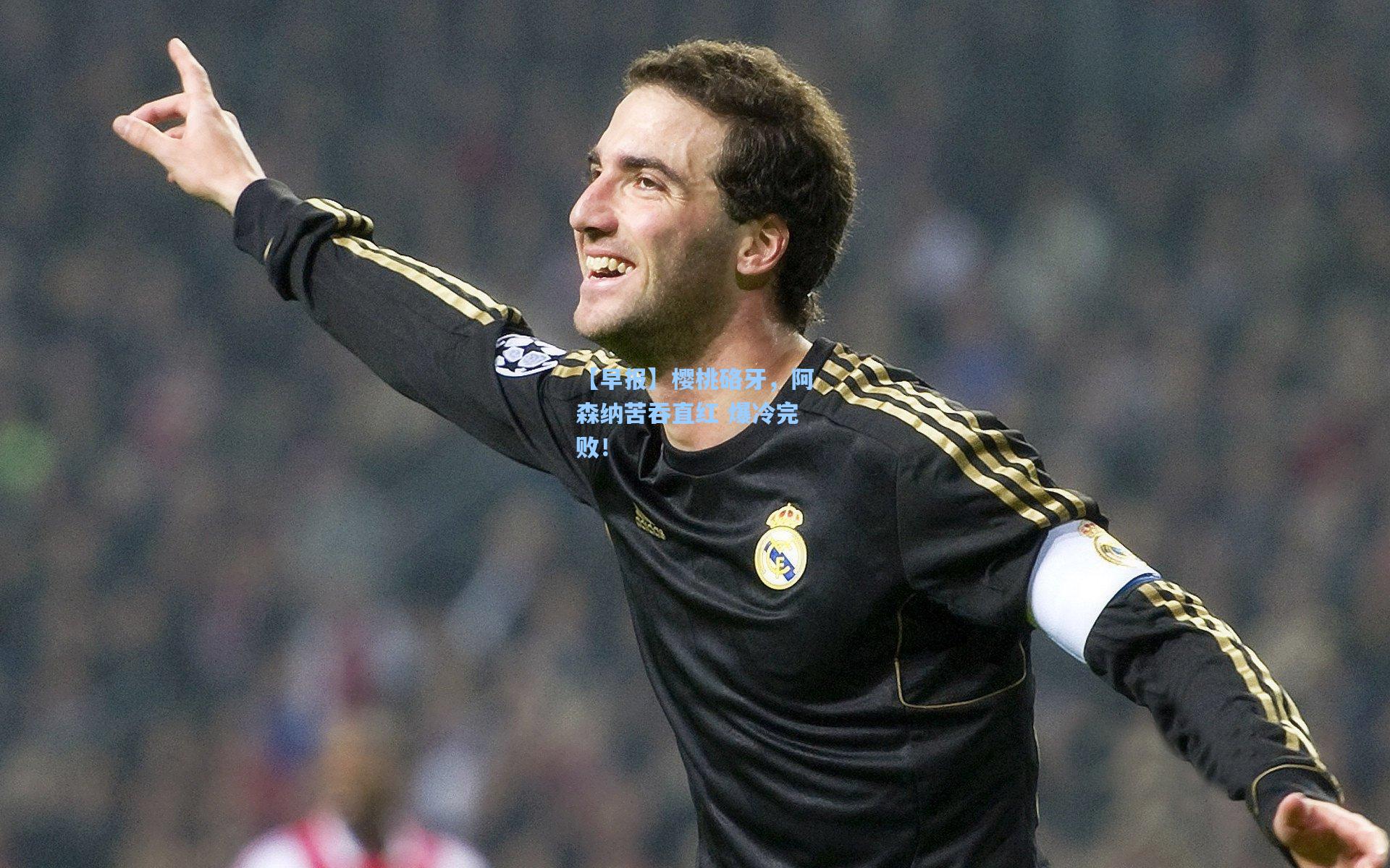 【早报】樱桃硌牙，阿森纳苦吞直红 爆冷完败！