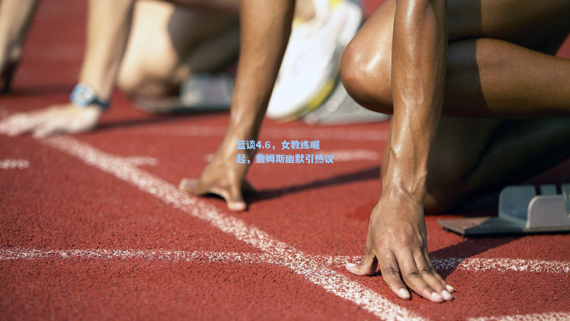 篮谈4.6，女教练崛起，詹姆斯幽默引热议