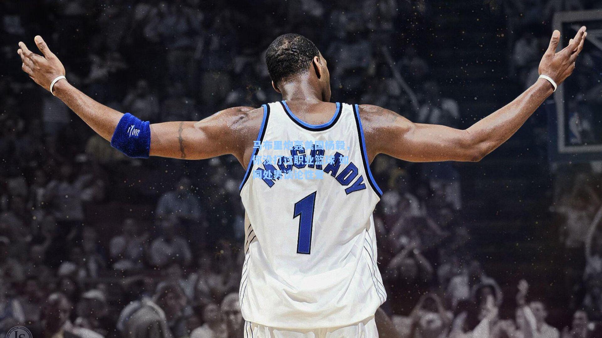 马布里炮轰美国杨毅，你没打过职业篮球 如同处男谈论性爱