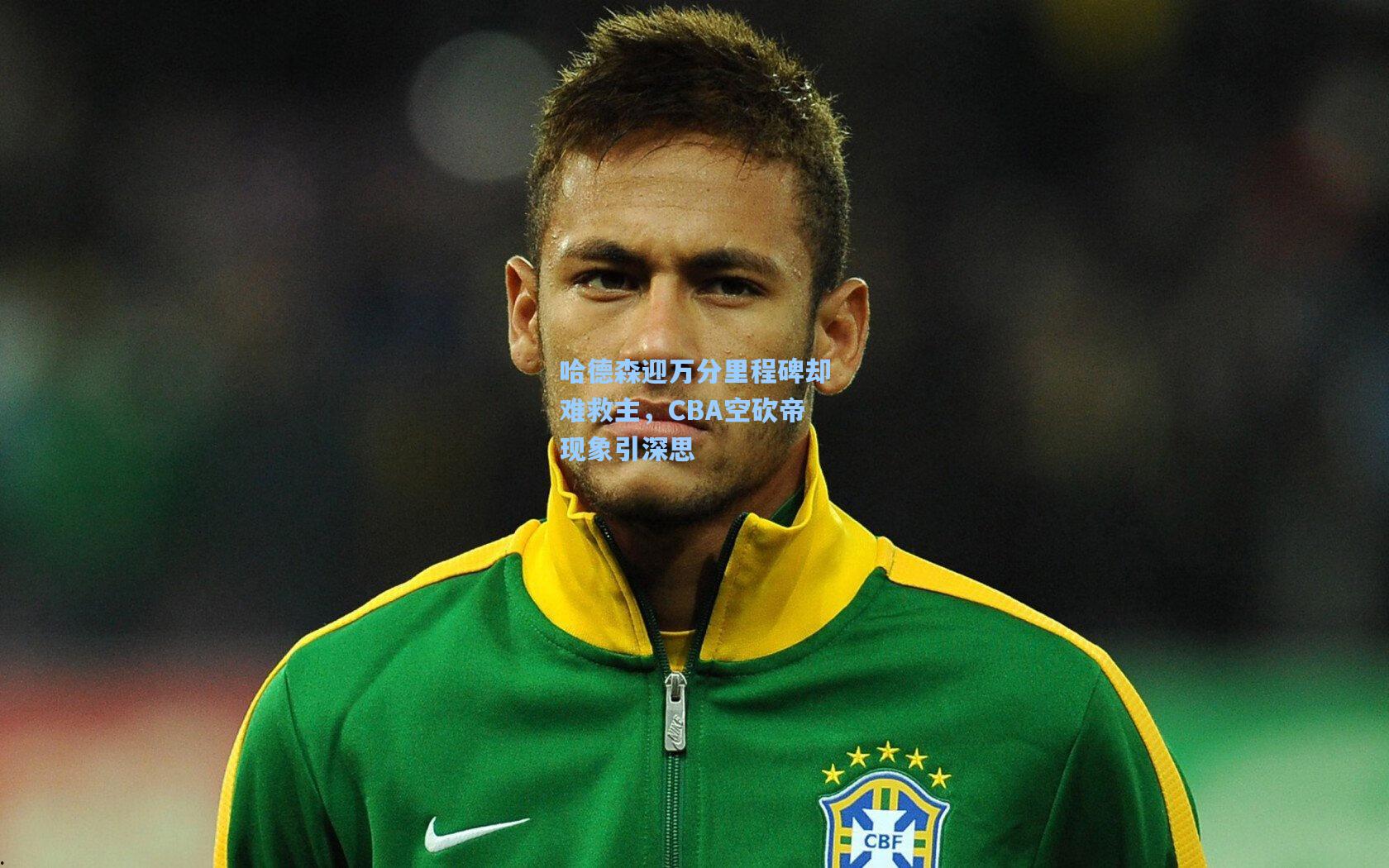 哈德森迎万分里程碑却难救主，CBA空砍帝现象引深思