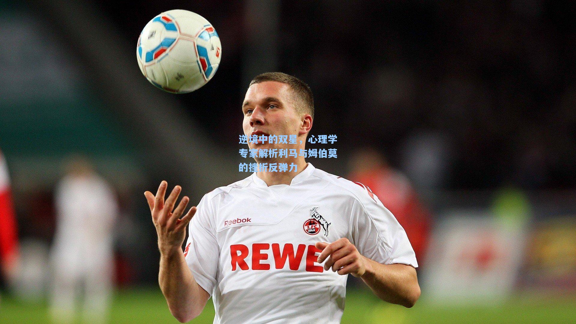 逆境中的双星，心理学专家解析利马与姆伯莫的挫折反弹力