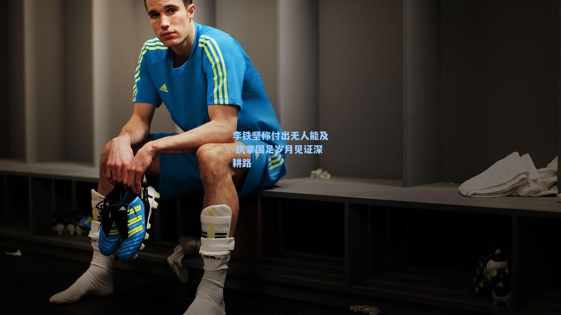 李铁坚称付出无人能及 执掌国足岁月见证深耕路