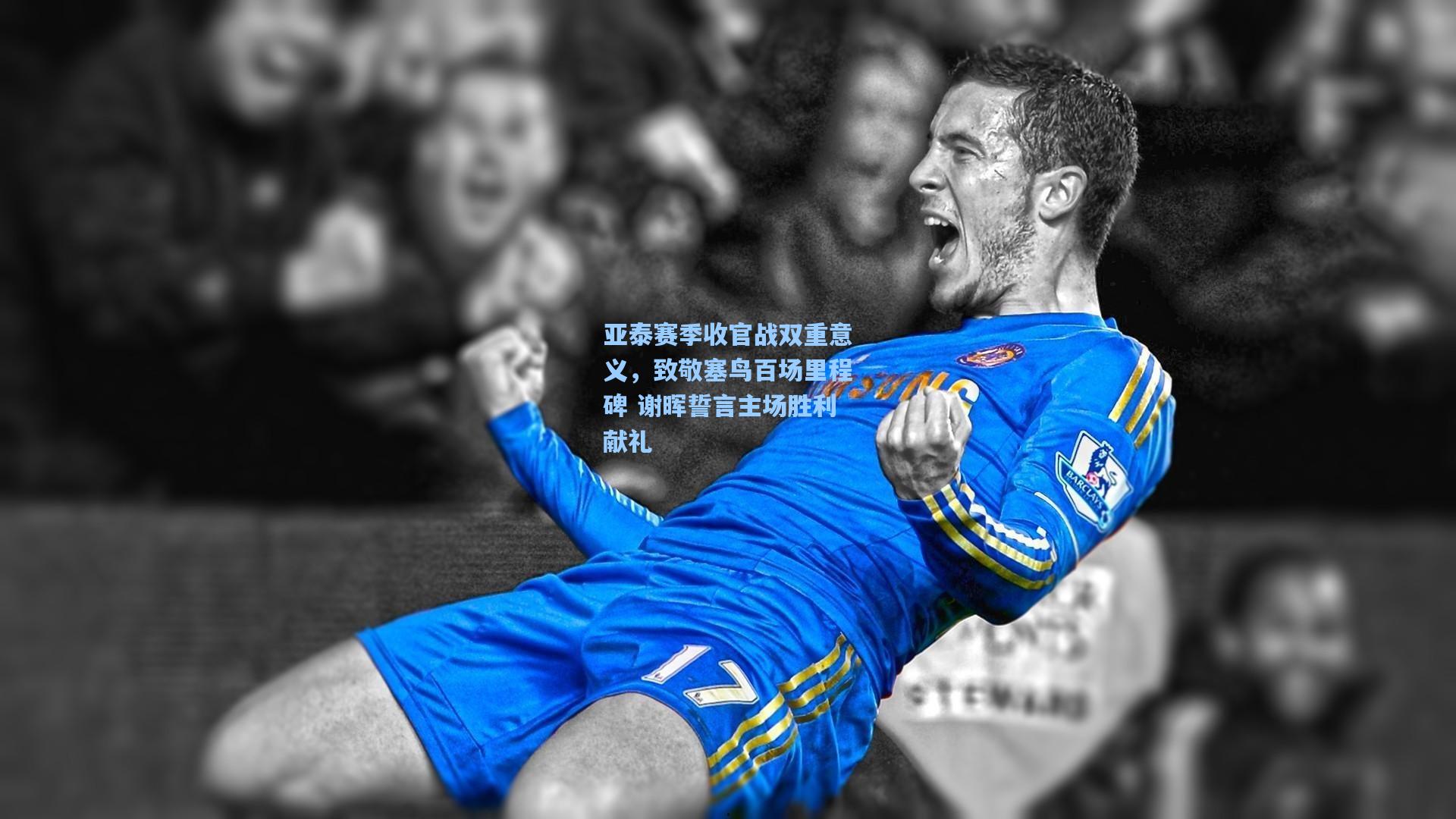 亚泰赛季收官战双重意义，致敬塞鸟百场里程碑 谢晖誓言主场胜利献礼