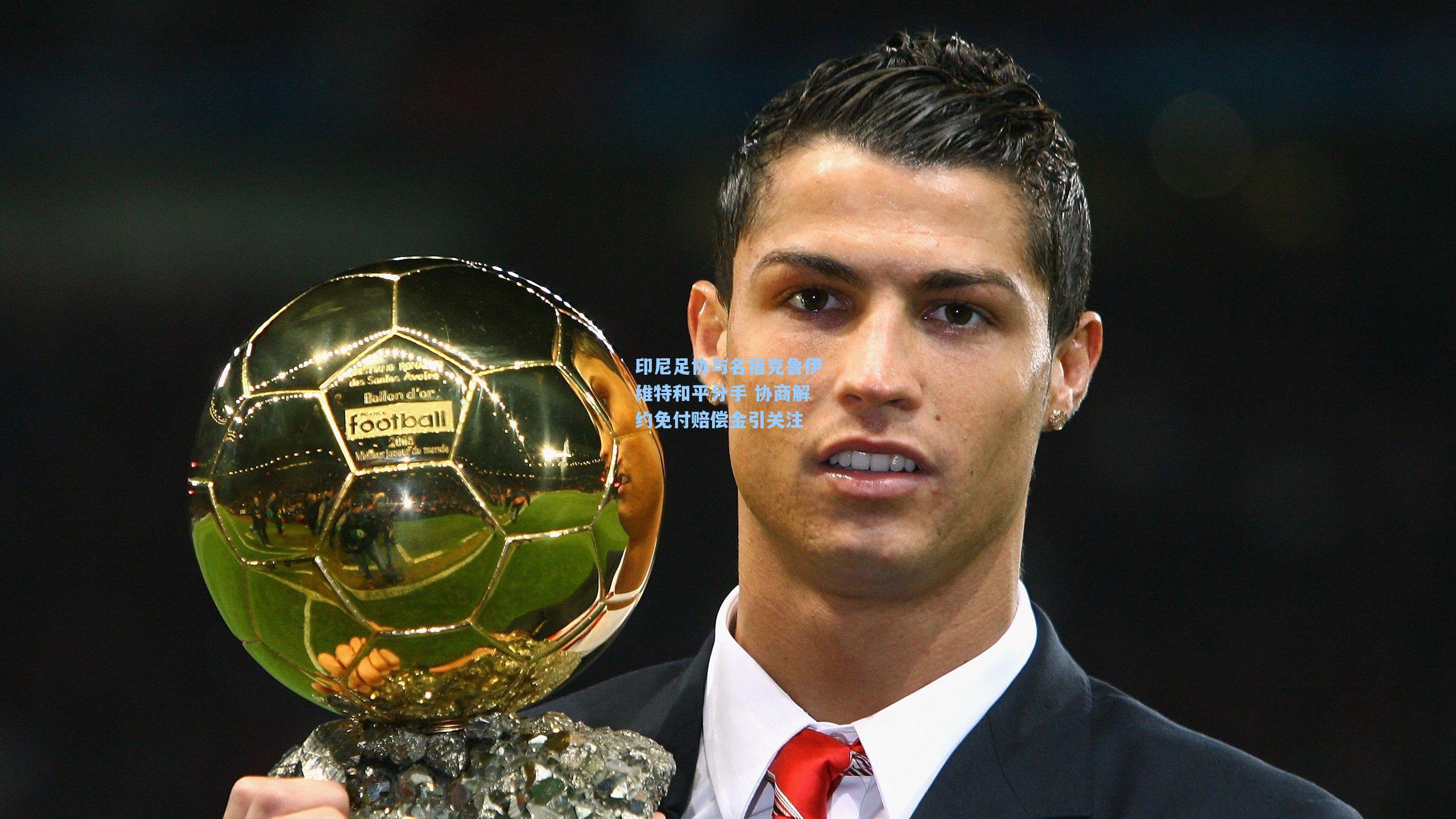 印尼足协与名宿克鲁伊维特和平分手 协商解约免付赔偿金引关注