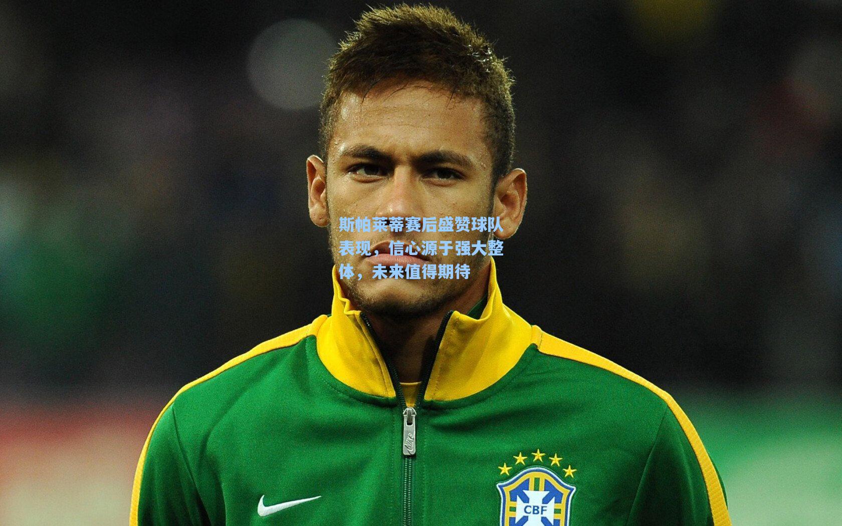 斯帕莱蒂赛后盛赞球队表现，信心源于强大整体，未来值得期待