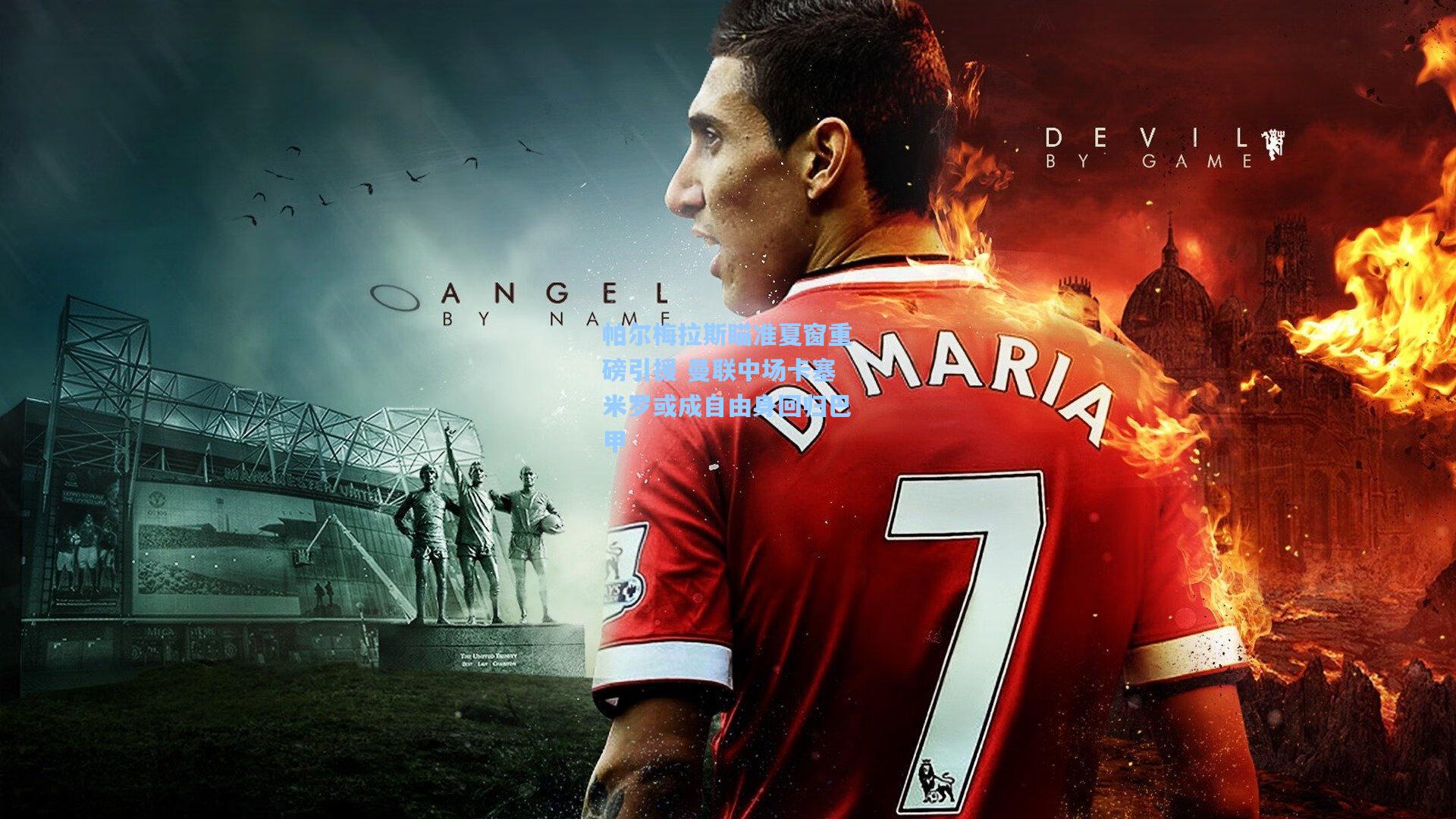 帕尔梅拉斯瞄准夏窗重磅引援 曼联中场卡塞米罗或成自由身回归巴甲