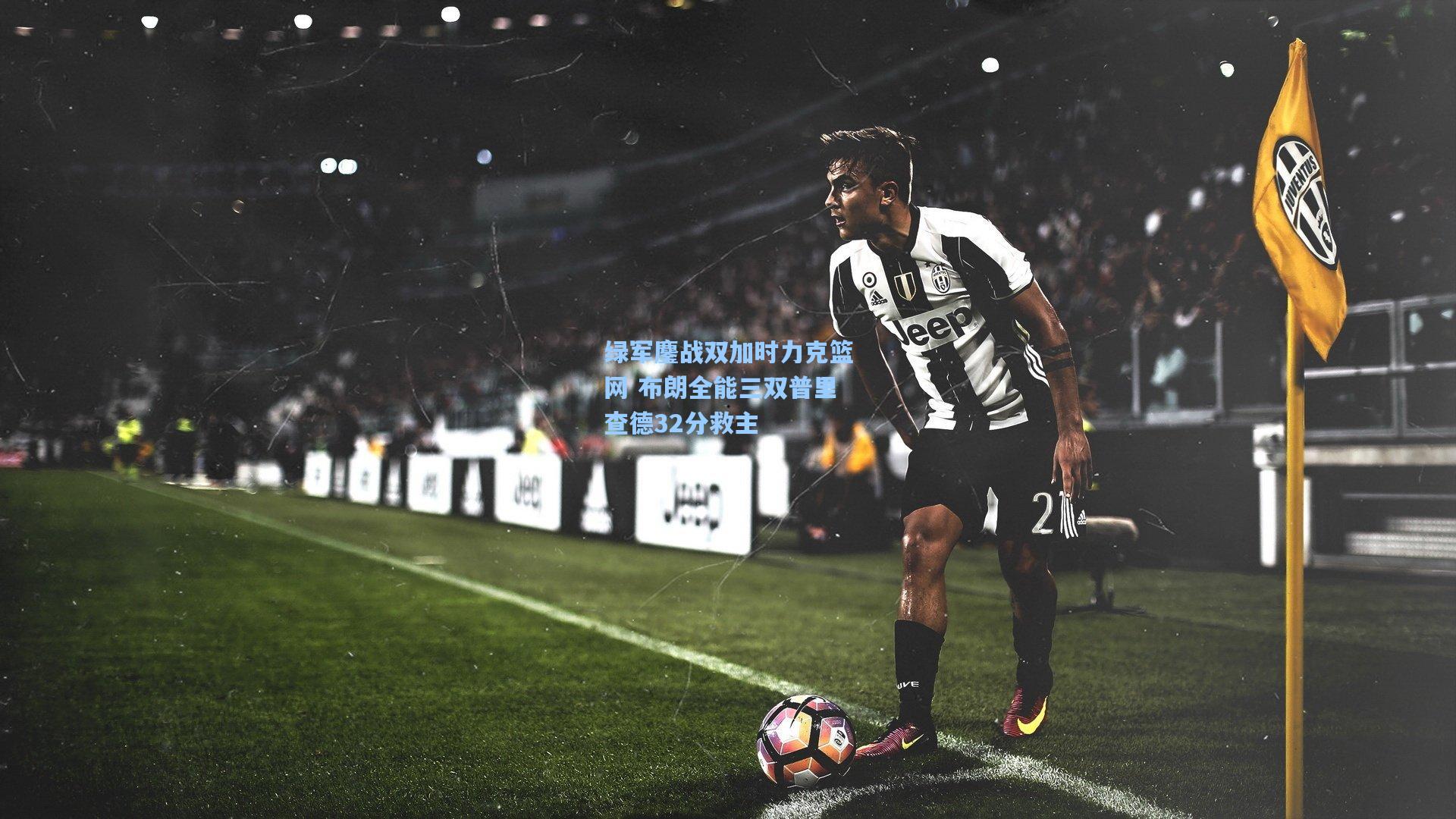 绿军鏖战双加时力克篮网 布朗全能三双普里查德32分救主